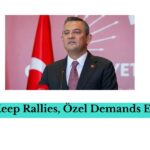 CHP to Keep Rallies, Özel Demands Early Vote