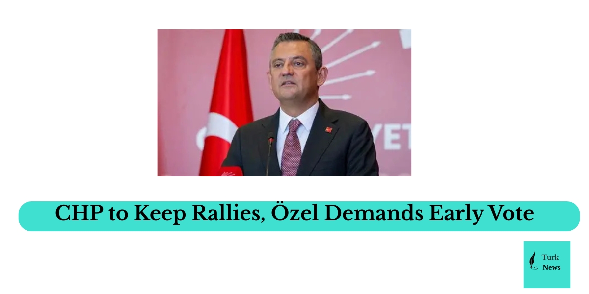 CHP to Continue Rallies Amid Crackdown on Mayors, Özel Repeats Call for Early Elections