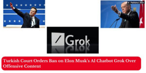 Turkish Court Orders Ban on Elon Musk’s AI Chatbot Grok Over Offensive Content